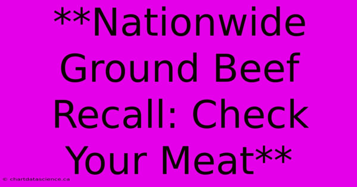 **Nationwide Ground Beef Recall: Check Your Meat**