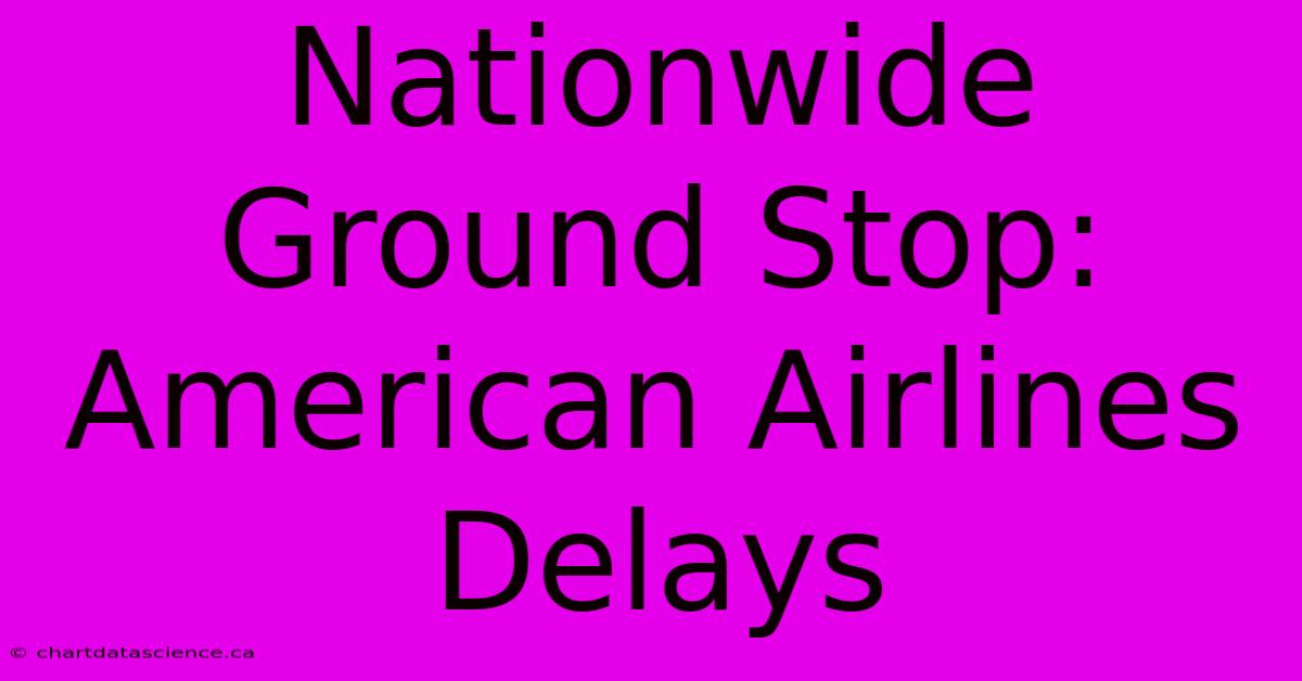 Nationwide Ground Stop: American Airlines Delays