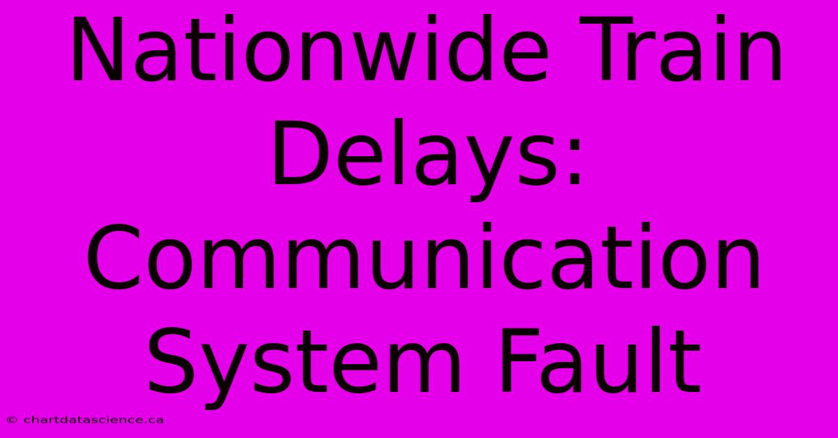 Nationwide Train Delays: Communication System Fault