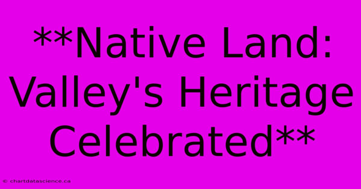 **Native Land: Valley's Heritage Celebrated**