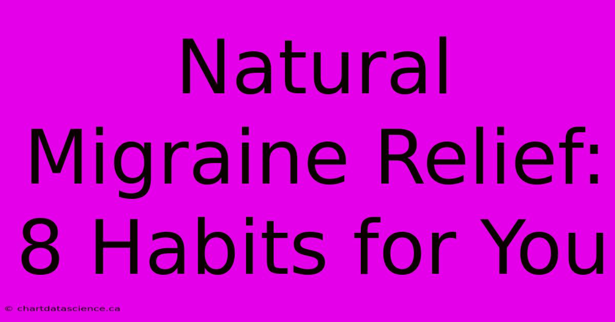 Natural Migraine Relief: 8 Habits For You