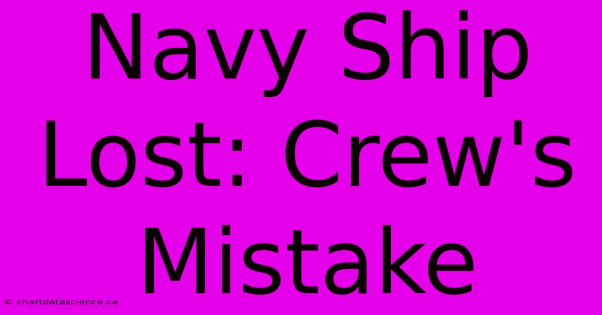 Navy Ship Lost: Crew's Mistake