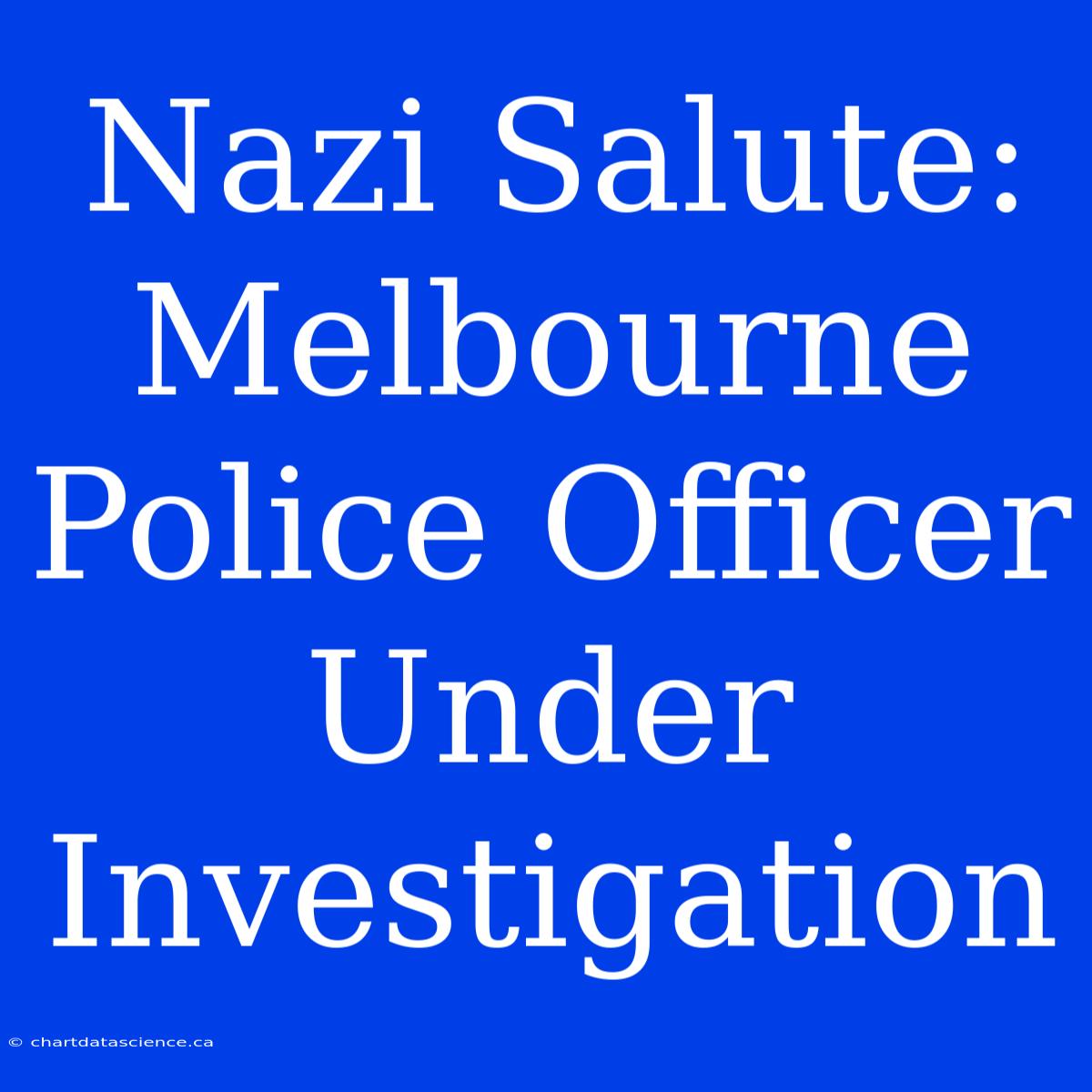 Nazi Salute: Melbourne Police Officer Under Investigation