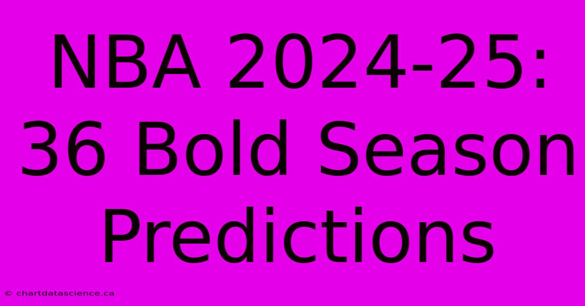 NBA 2024-25: 36 Bold Season Predictions