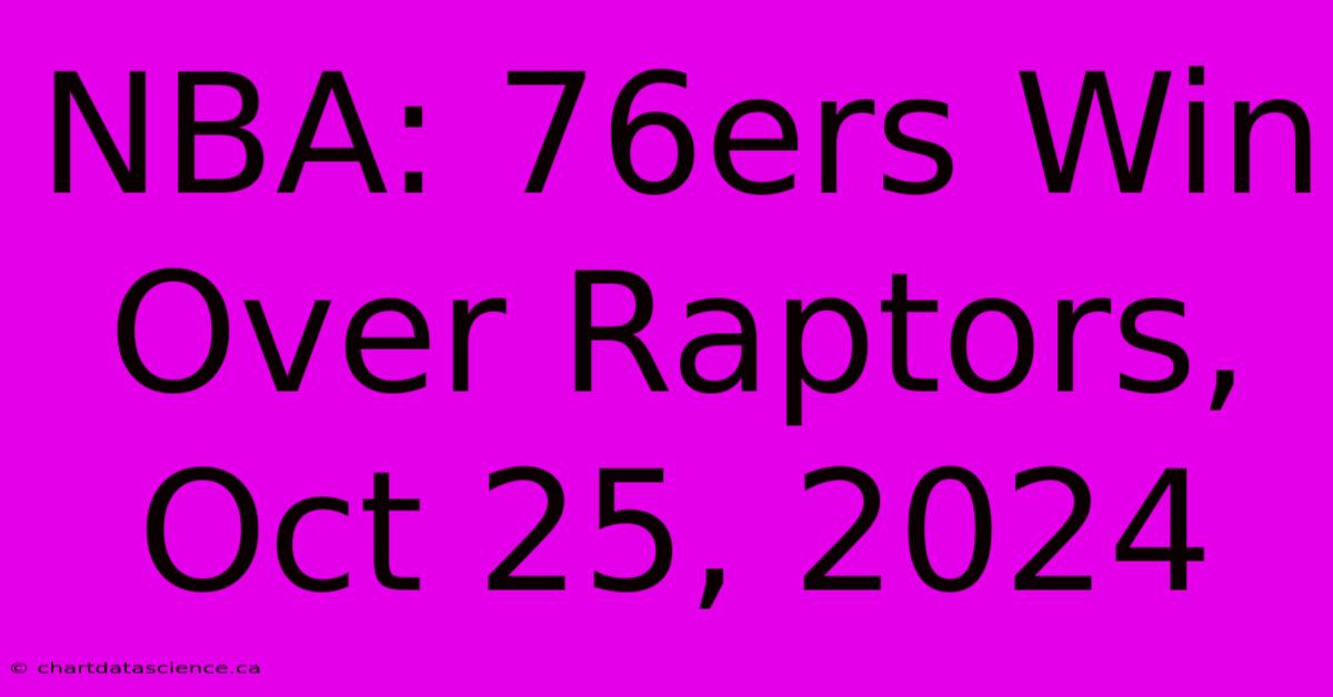 NBA: 76ers Win Over Raptors, Oct 25, 2024 