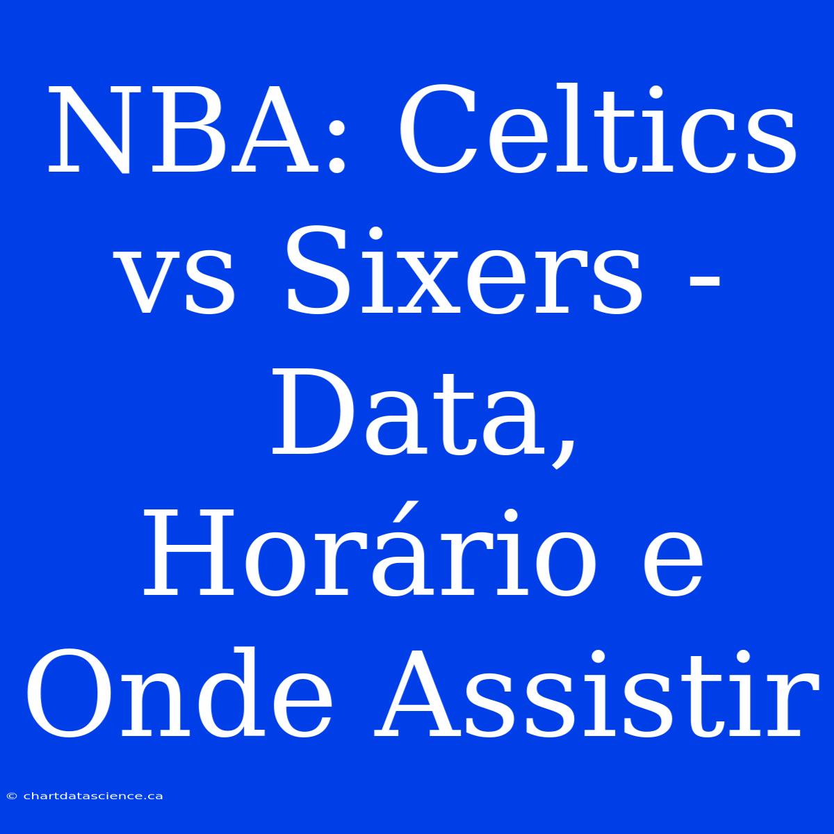 NBA: Celtics Vs Sixers - Data, Horário E Onde Assistir