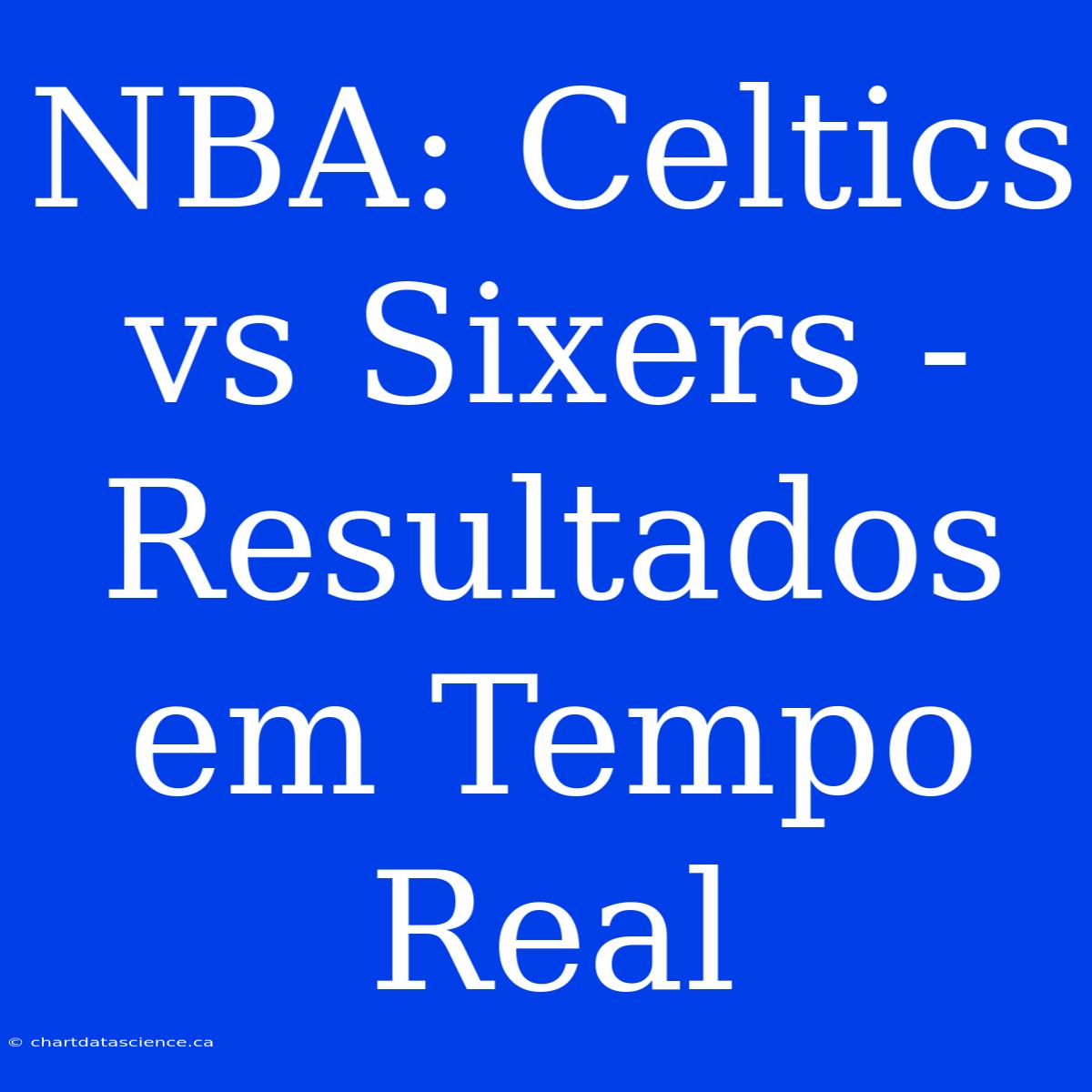 NBA: Celtics Vs Sixers - Resultados Em Tempo Real