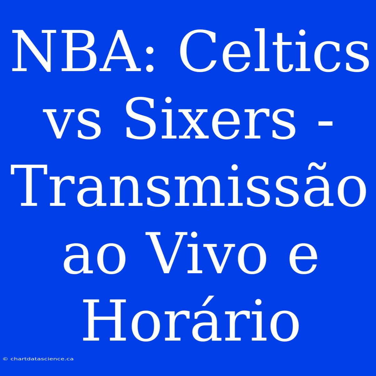 NBA: Celtics Vs Sixers - Transmissão Ao Vivo E Horário