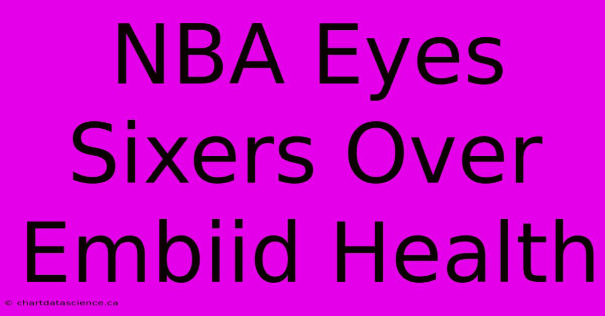 NBA Eyes Sixers Over Embiid Health 