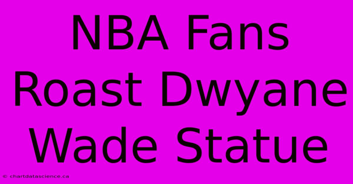 NBA Fans Roast Dwyane Wade Statue 