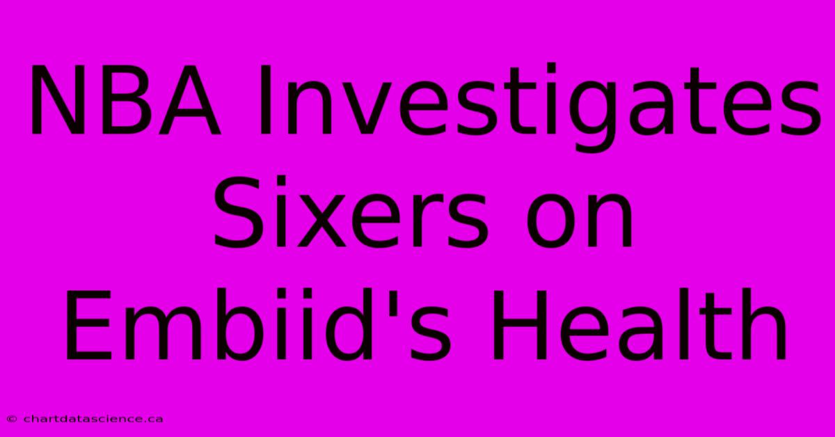 NBA Investigates Sixers On Embiid's Health 