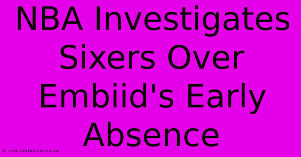 NBA Investigates Sixers Over Embiid's Early Absence 