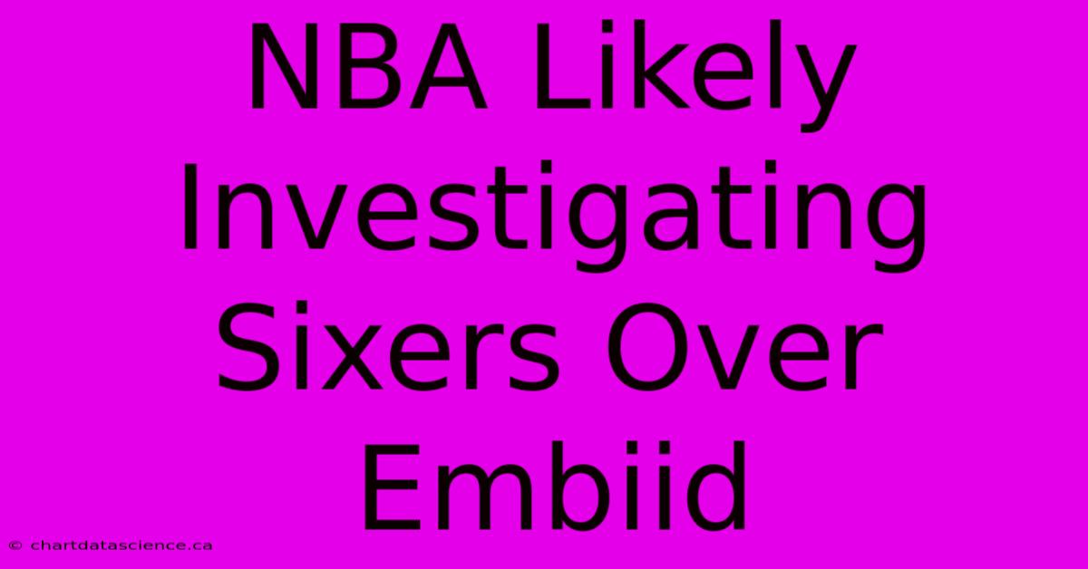 NBA Likely Investigating Sixers Over Embiid 