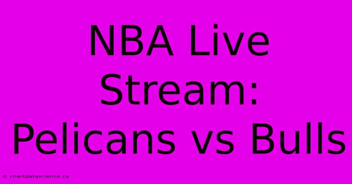 NBA Live Stream: Pelicans Vs Bulls 