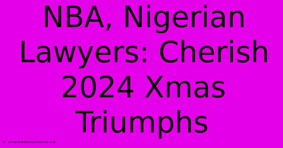 NBA, Nigerian Lawyers: Cherish 2024 Xmas Triumphs