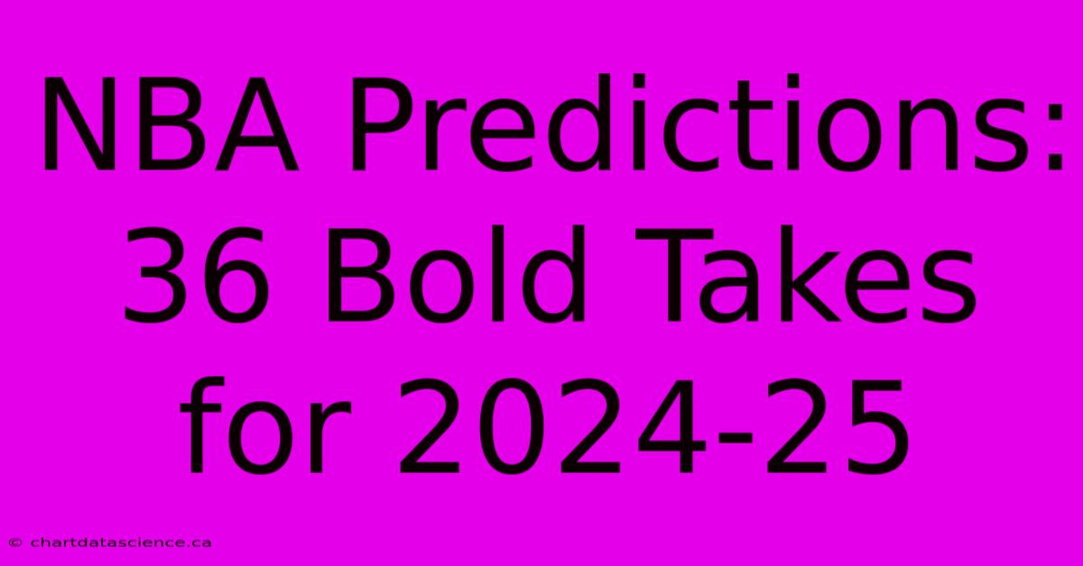 NBA Predictions: 36 Bold Takes For 2024-25