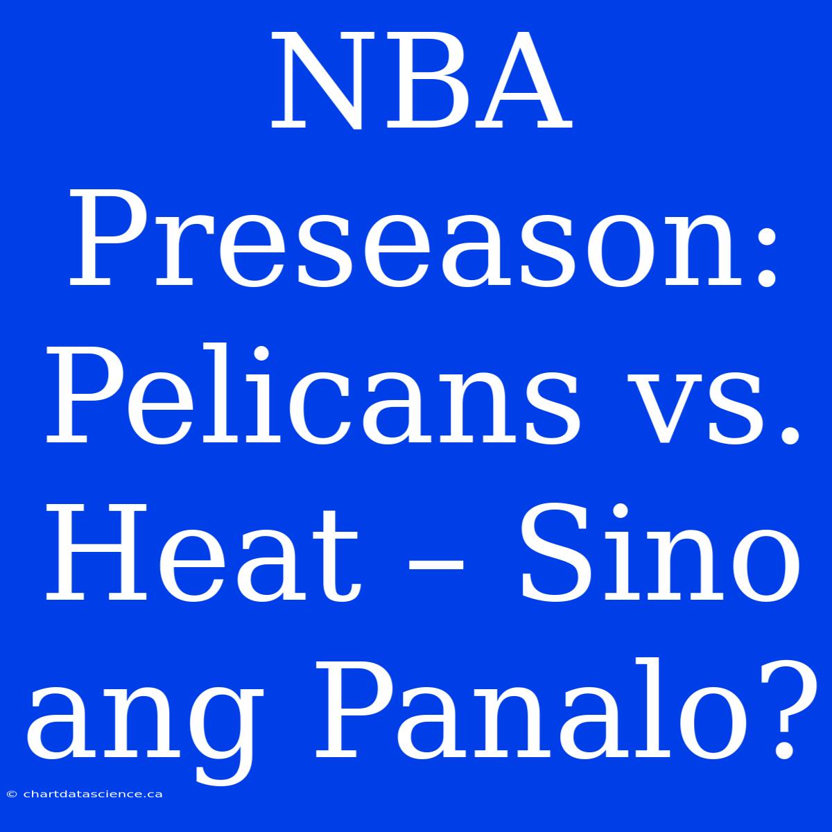 NBA Preseason: Pelicans Vs. Heat – Sino Ang Panalo?