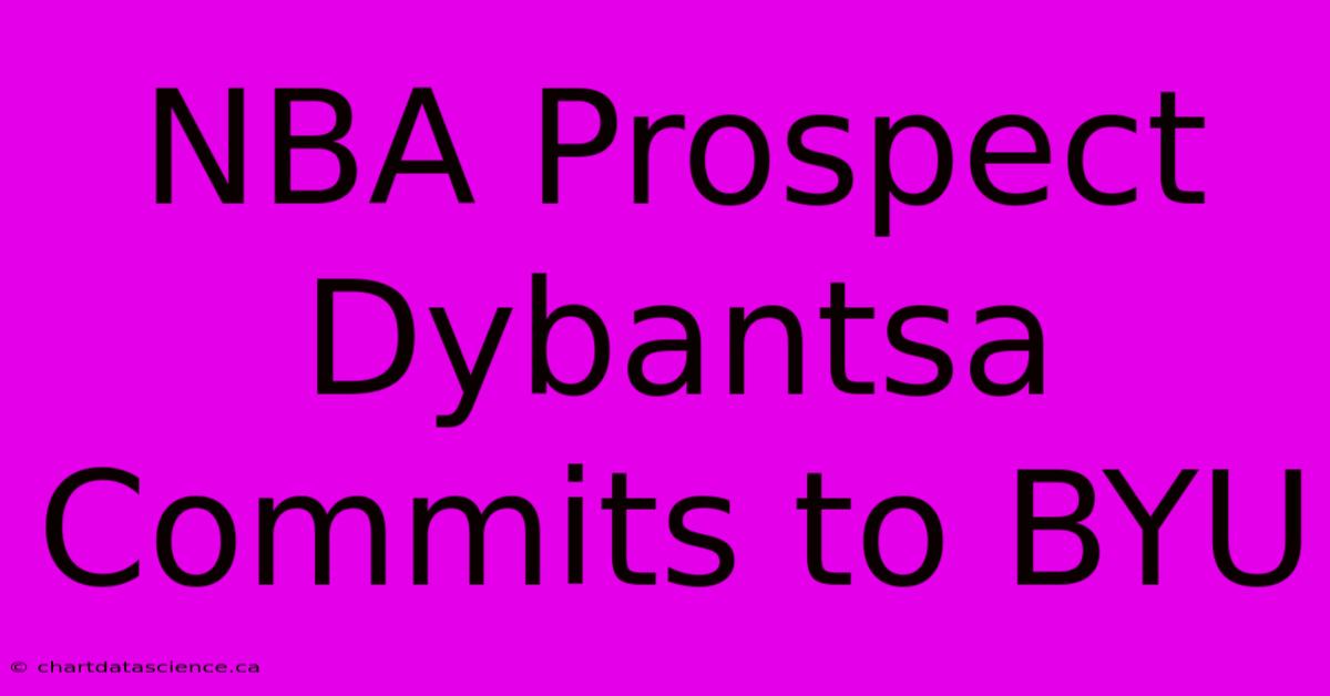 NBA Prospect Dybantsa Commits To BYU