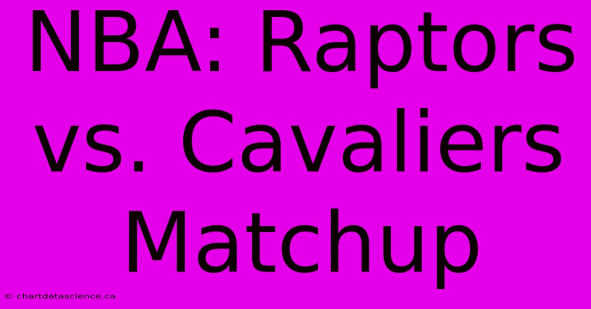 NBA: Raptors Vs. Cavaliers Matchup