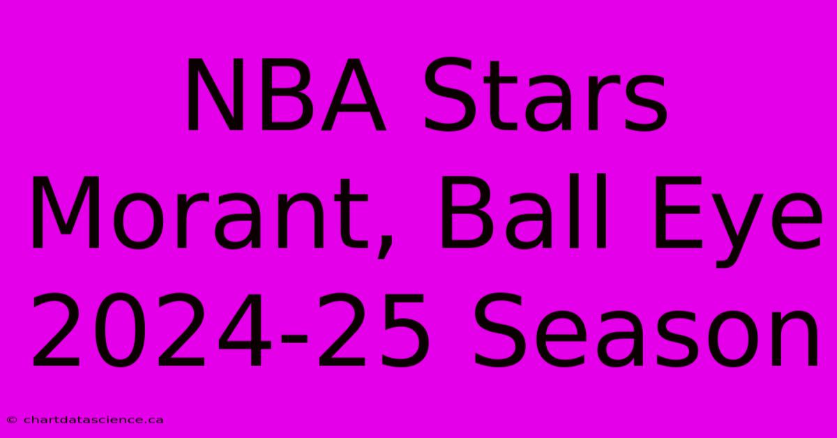 NBA Stars Morant, Ball Eye 2024-25 Season