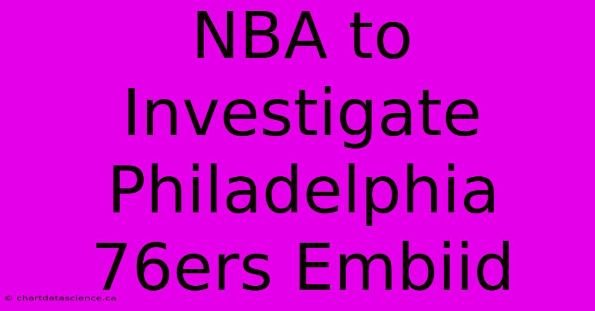 NBA To Investigate Philadelphia 76ers Embiid