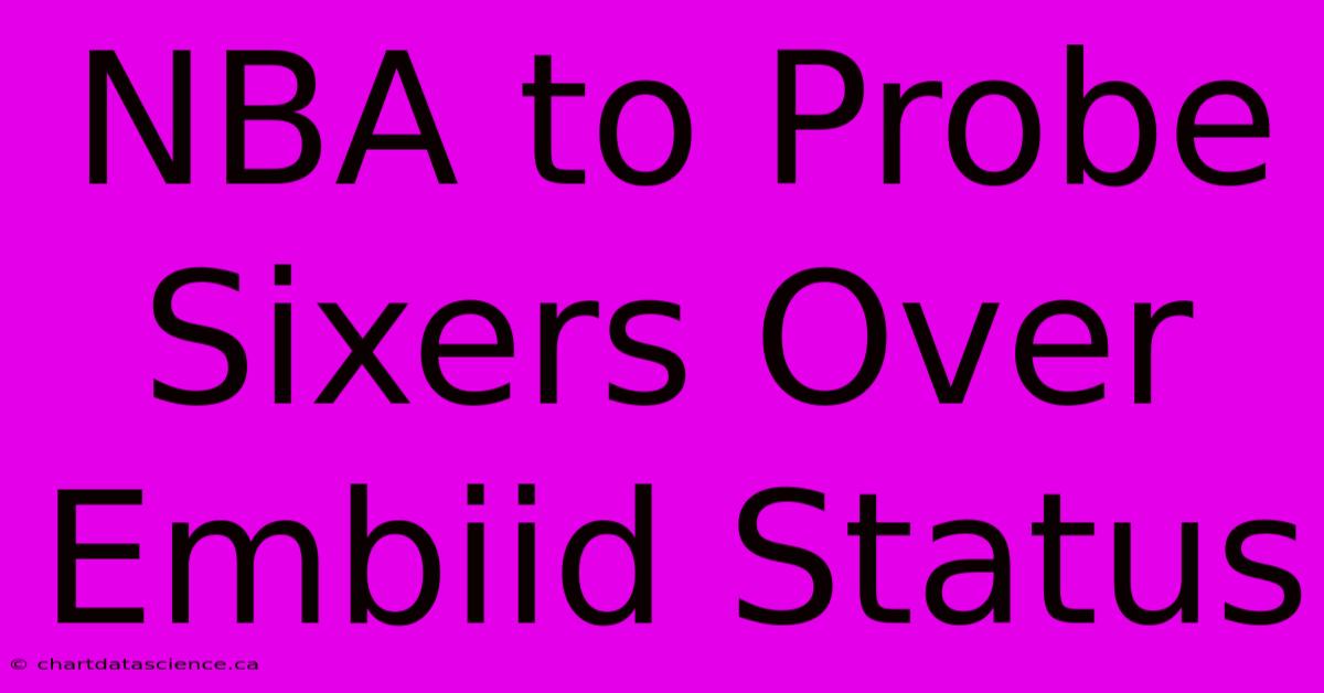 NBA To Probe Sixers Over Embiid Status