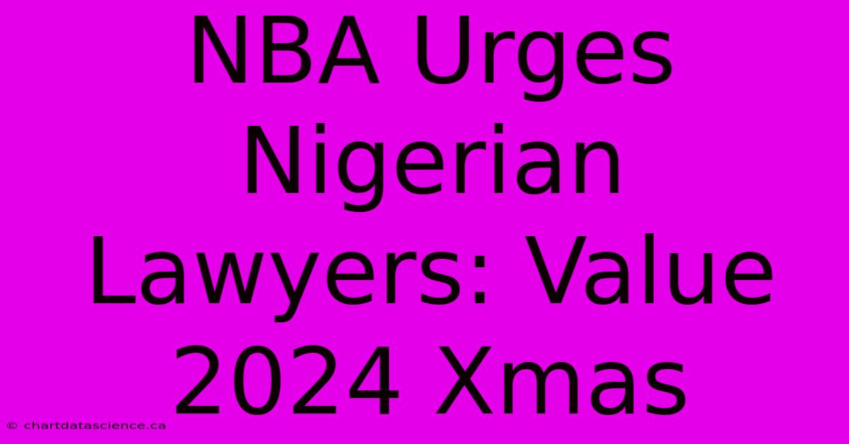 NBA Urges Nigerian Lawyers: Value 2024 Xmas