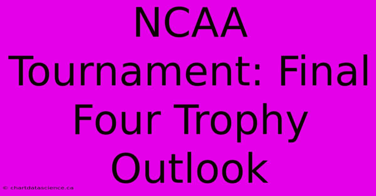 NCAA Tournament: Final Four Trophy Outlook