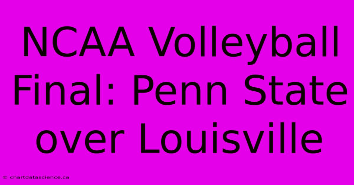 NCAA Volleyball Final: Penn State Over Louisville