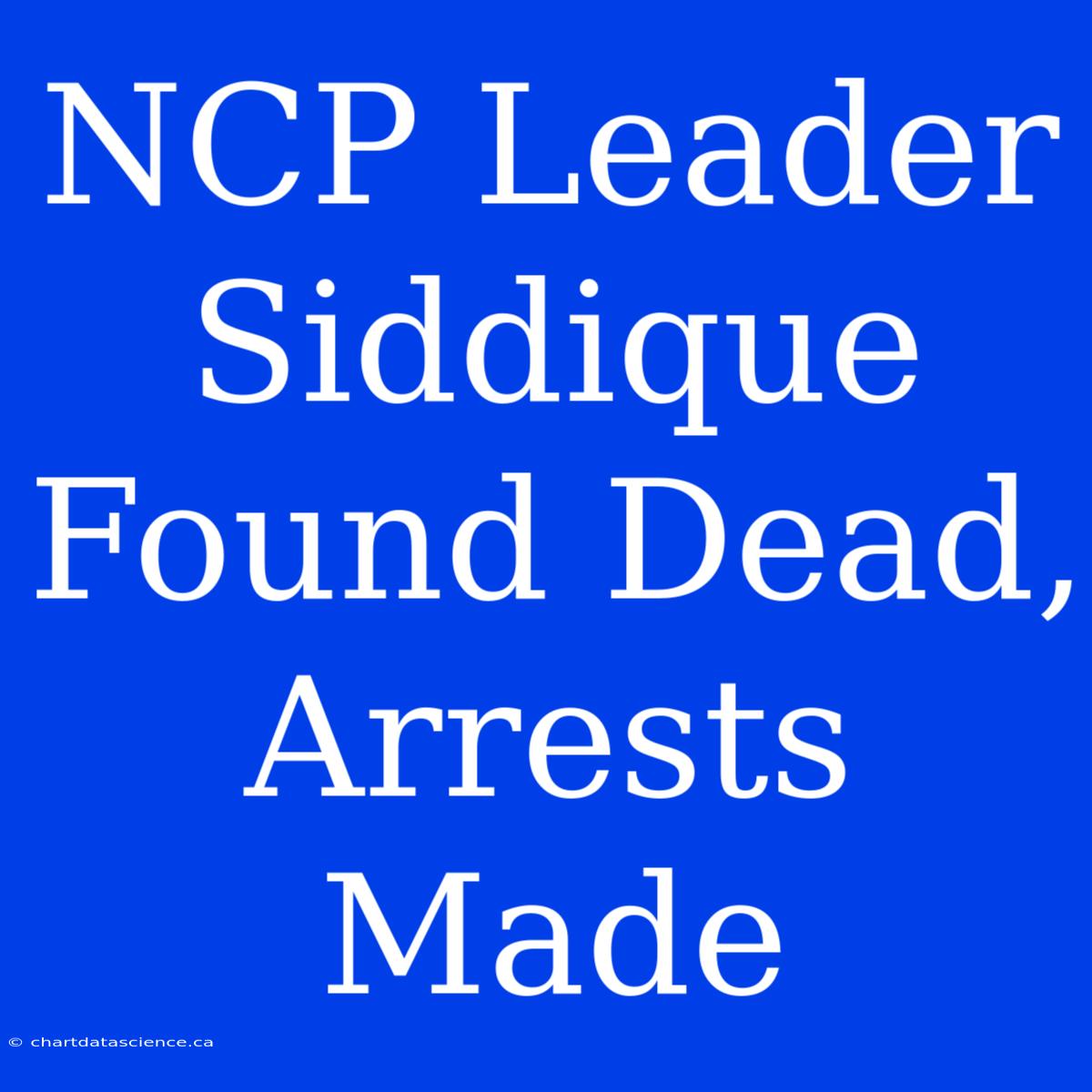 NCP Leader Siddique Found Dead, Arrests Made