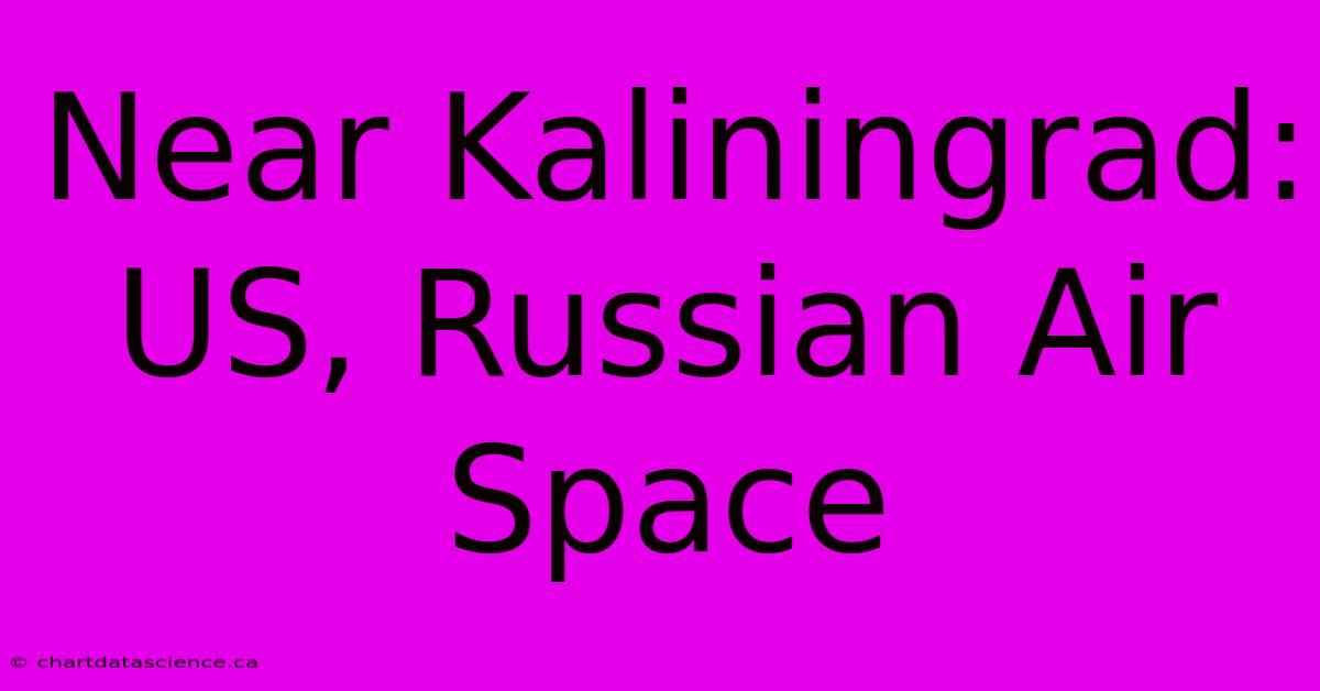 Near Kaliningrad: US, Russian Air Space