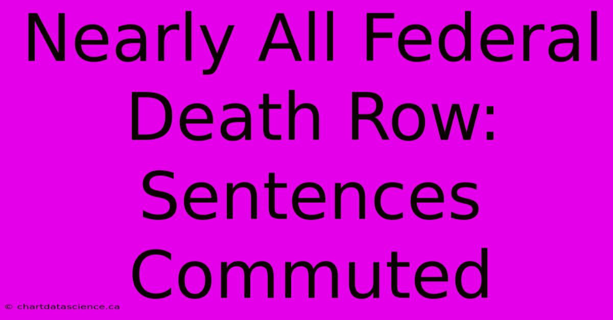 Nearly All Federal Death Row: Sentences Commuted