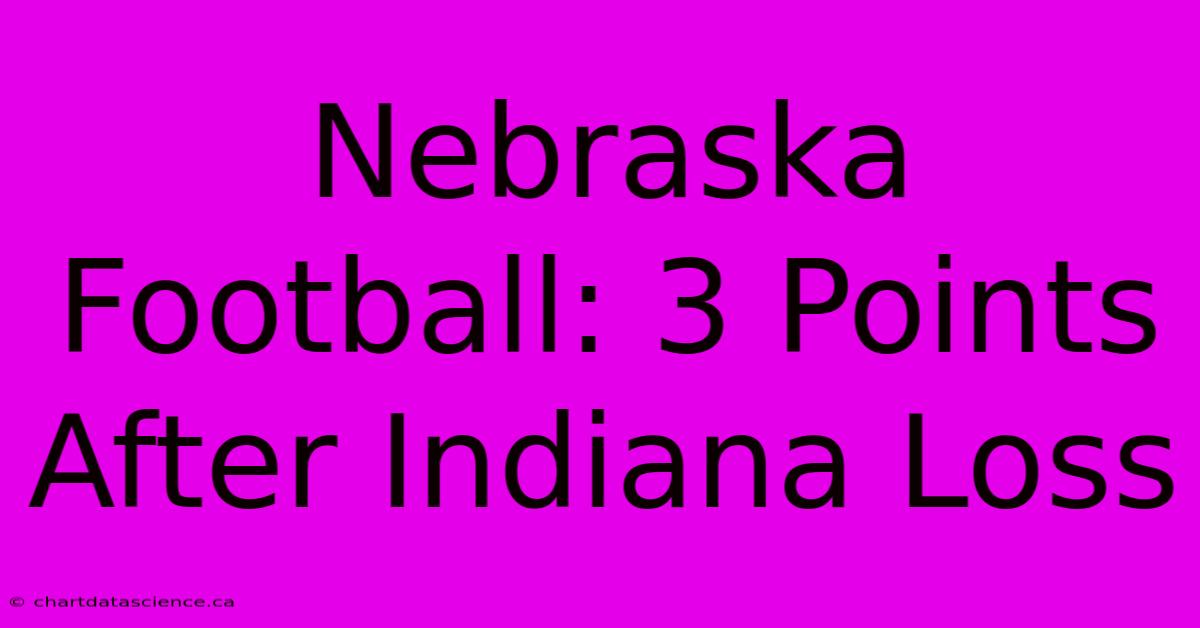 Nebraska Football: 3 Points After Indiana Loss