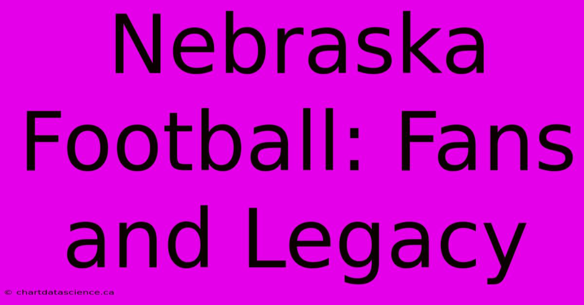 Nebraska Football: Fans And Legacy