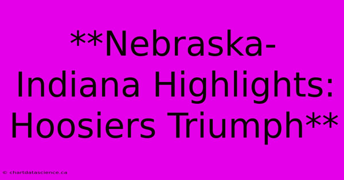 **Nebraska-Indiana Highlights: Hoosiers Triumph** 