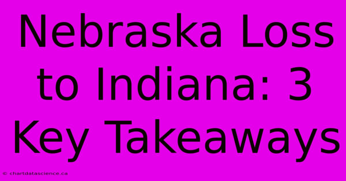 Nebraska Loss To Indiana: 3 Key Takeaways