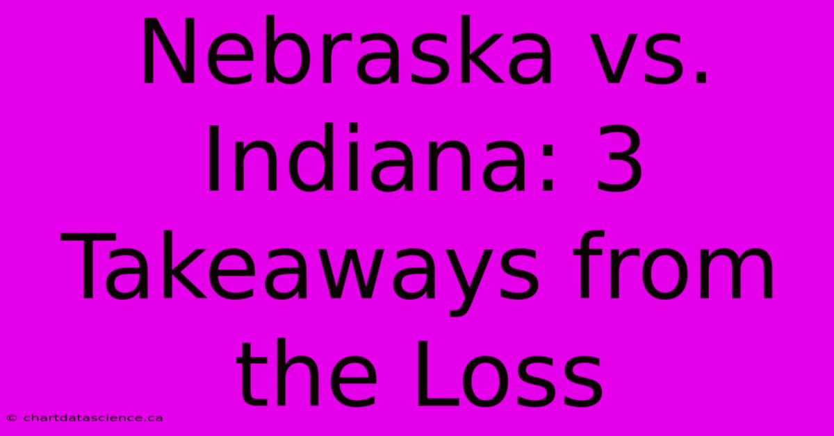 Nebraska Vs. Indiana: 3 Takeaways From The Loss 