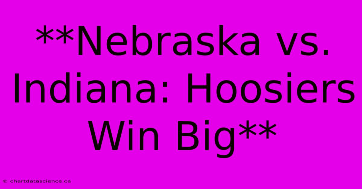 **Nebraska Vs. Indiana: Hoosiers Win Big**