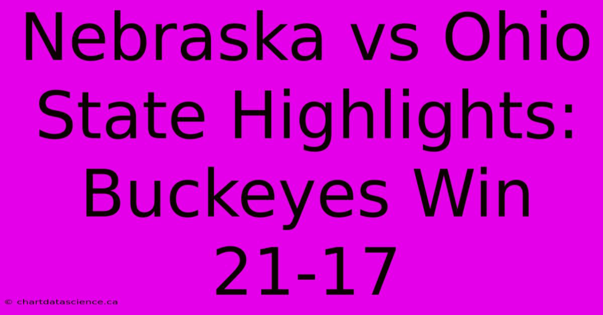 Nebraska Vs Ohio State Highlights: Buckeyes Win 21-17 