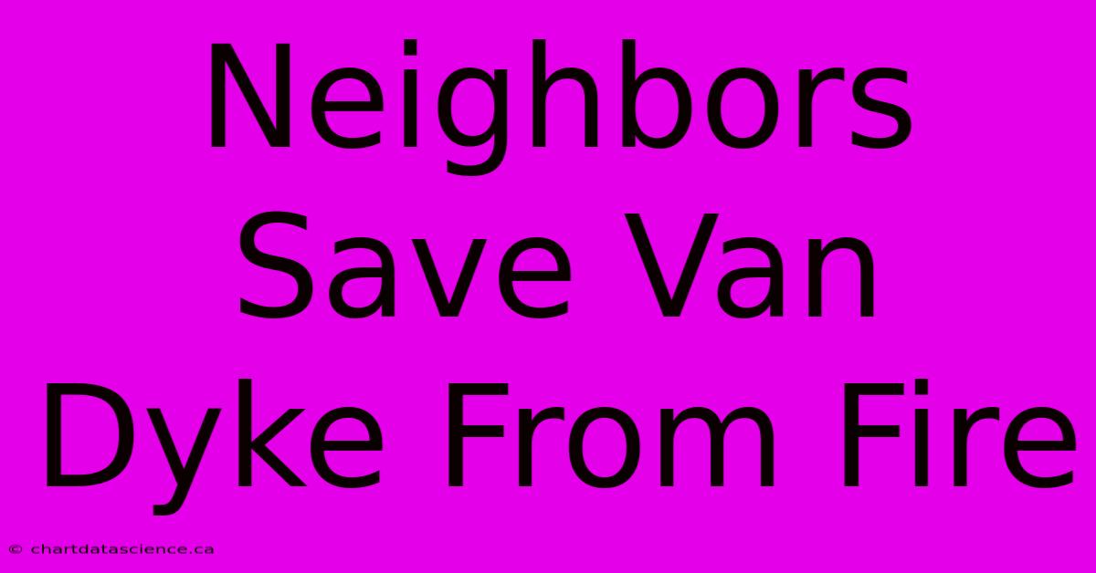 Neighbors Save Van Dyke From Fire