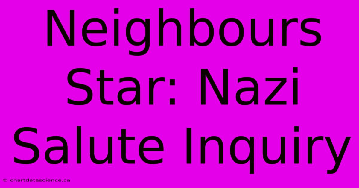 Neighbours Star: Nazi Salute Inquiry 