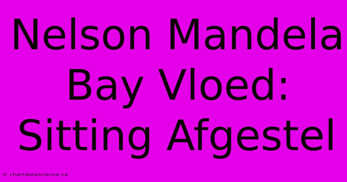 Nelson Mandela Bay Vloed: Sitting Afgestel