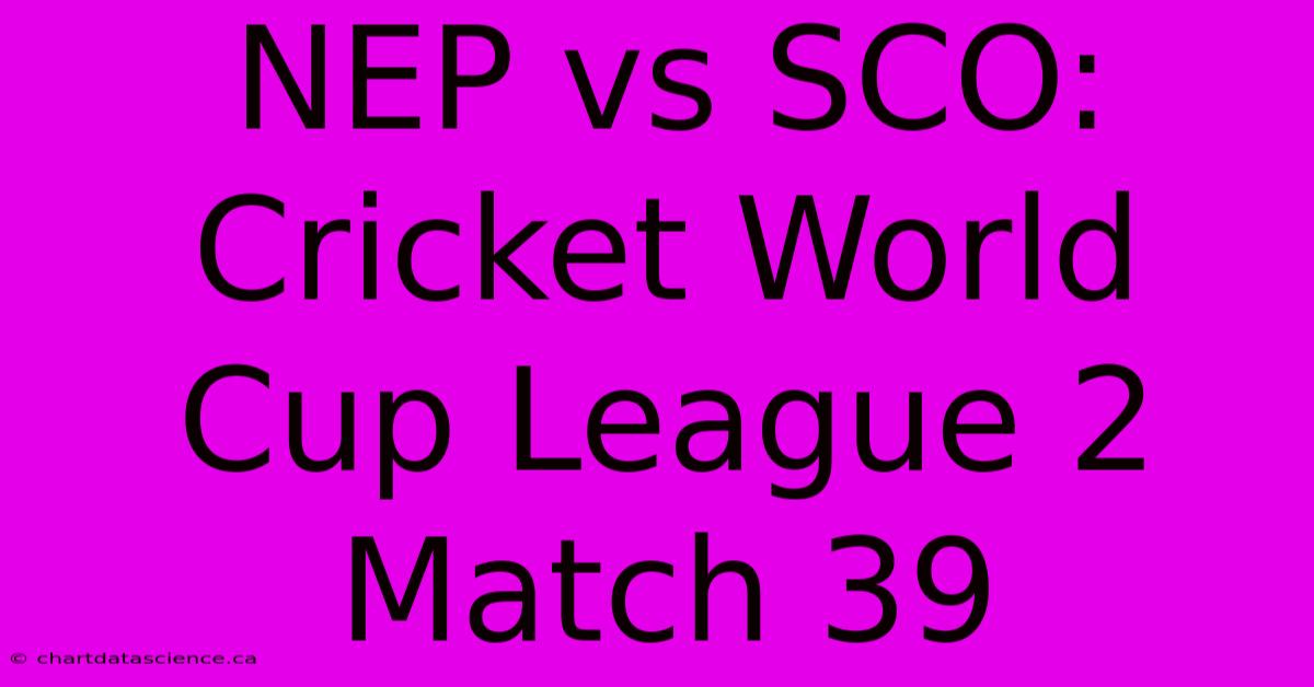 NEP Vs SCO: Cricket World Cup League 2 Match 39 