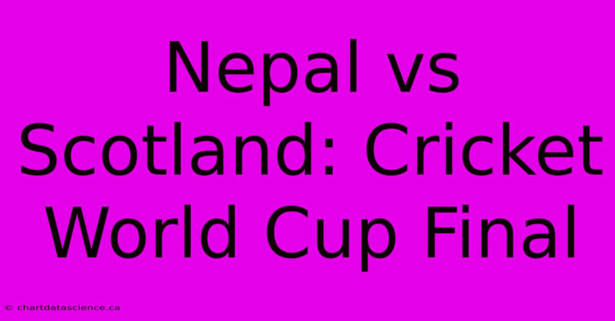 Nepal Vs Scotland: Cricket World Cup Final