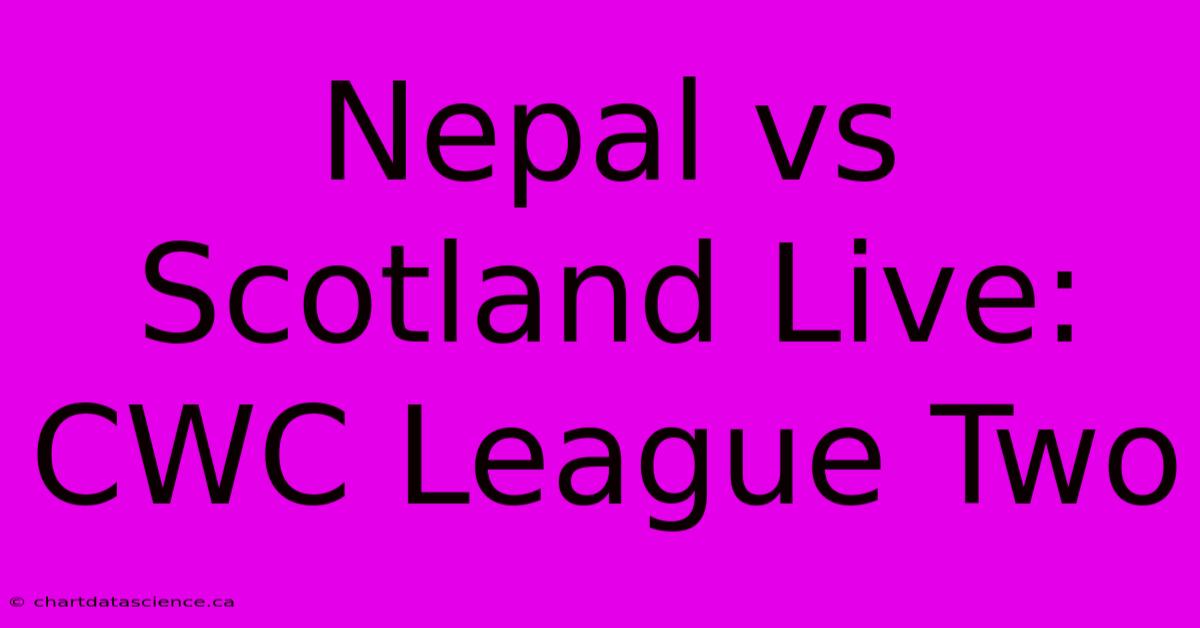 Nepal Vs Scotland Live: CWC League Two