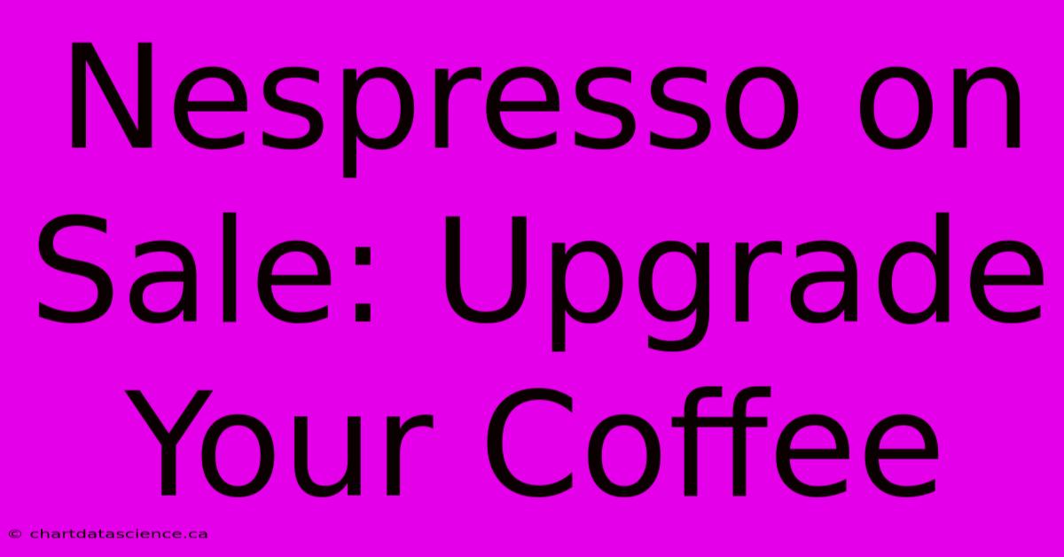 Nespresso On Sale: Upgrade Your Coffee