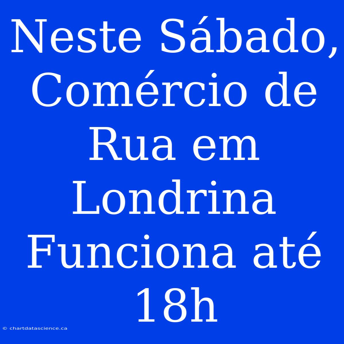 Neste Sábado, Comércio De Rua Em Londrina Funciona Até 18h