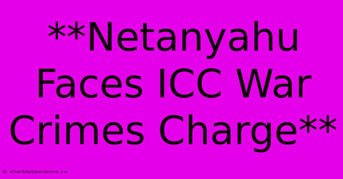 **Netanyahu Faces ICC War Crimes Charge**