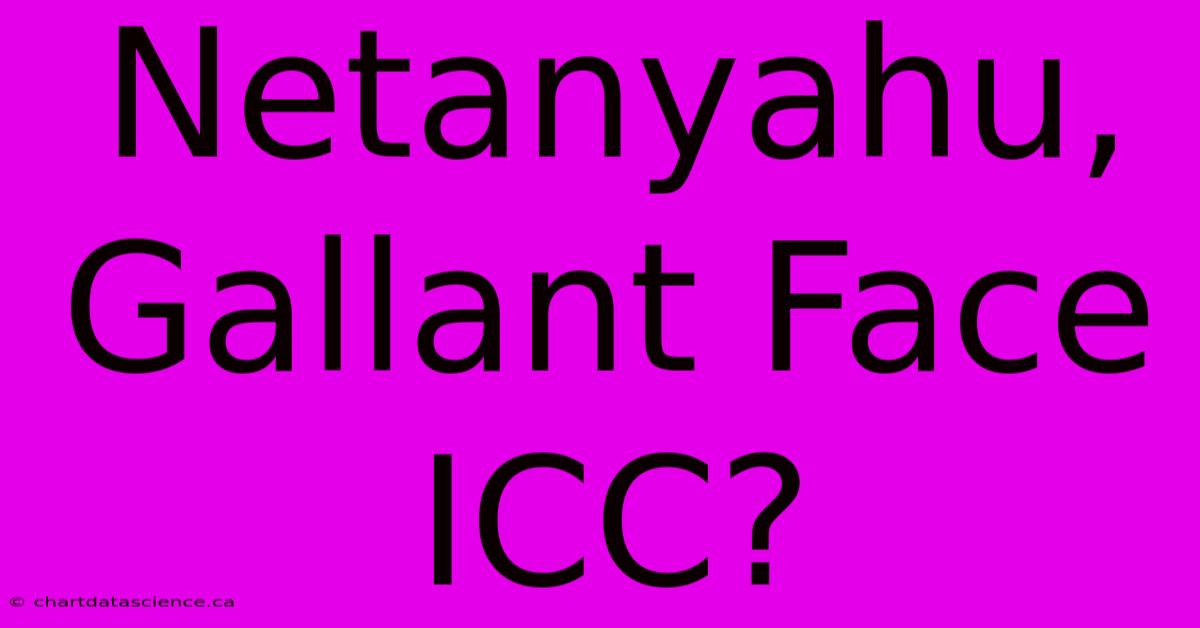 Netanyahu, Gallant Face ICC?