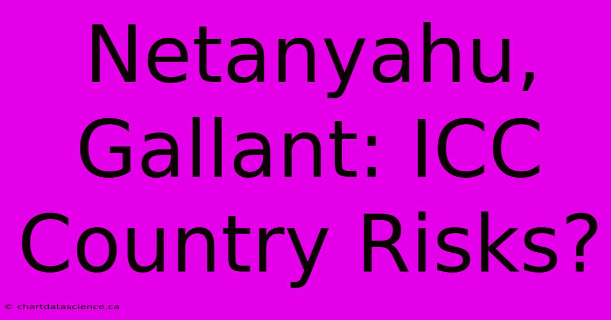 Netanyahu, Gallant: ICC Country Risks?